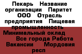 Пекарь › Название организации ­ Паритет, ООО › Отрасль предприятия ­ Пищевая промышленность › Минимальный оклад ­ 25 000 - Все города Работа » Вакансии   . Мордовия респ.